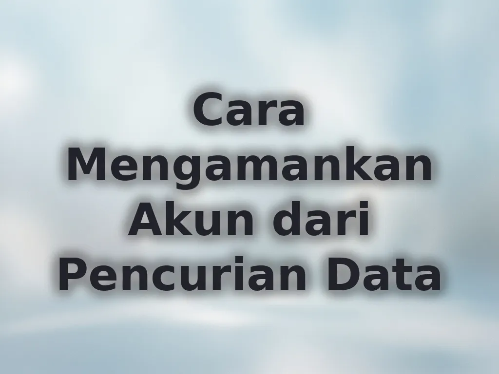 Cara Mengamankan Akun dari Pencurian Data